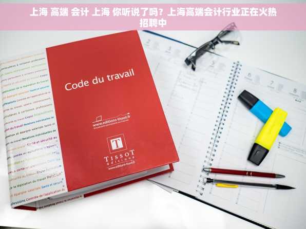 上海 高端 会计 上海 你听说了吗？上海高端会计行业正在火热招聘中
