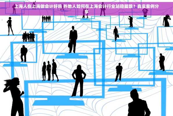 上海人在上海做会计好吗 外地人如何在上海会计行业站稳脚跟？真实案例分享