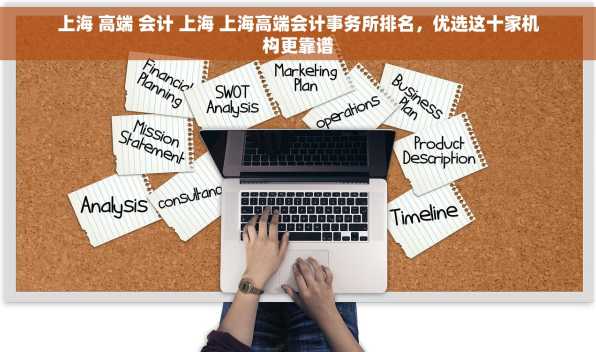 上海 高端 会计 上海 上海高端会计事务所排名，优选这十家机构更靠谱