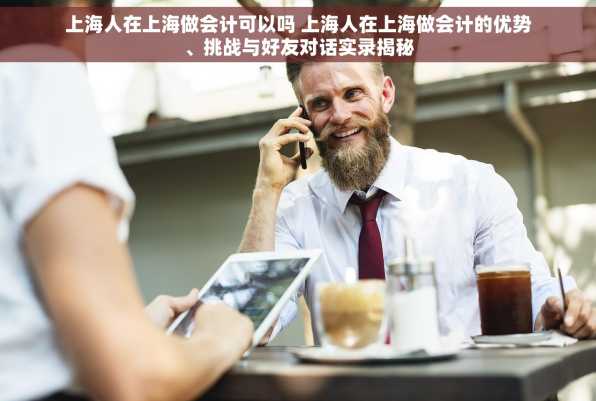 上海人在上海做会计可以吗 上海人在上海做会计的优势、挑战与好友对话实录揭秘