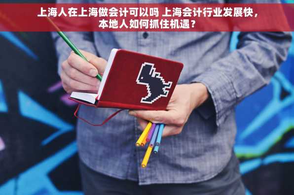 上海人在上海做会计可以吗 上海会计行业发展快，本地人如何抓住机遇？