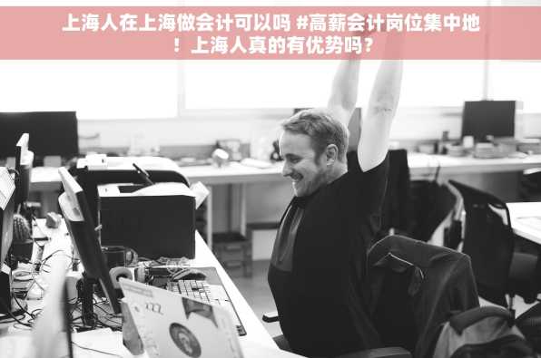上海人在上海做会计可以吗 #高薪会计岗位集中地！上海人真的有优势吗？
