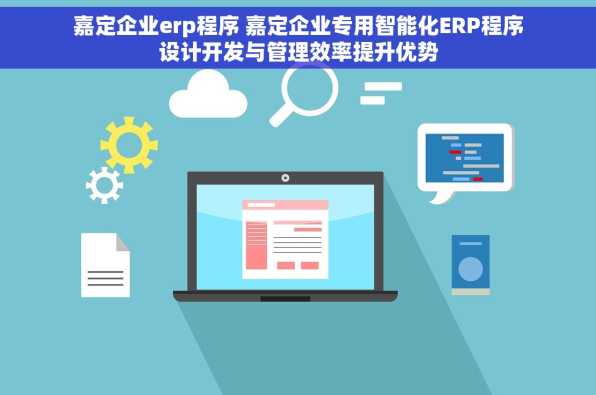 嘉定企业erp程序 嘉定企业专用智能化ERP程序设计开发与管理效率提升优势
