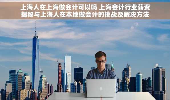 上海人在上海做会计可以吗 上海会计行业薪资揭秘与上海人在本地做会计的挑战及解决方法