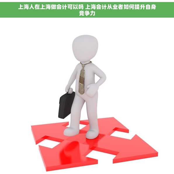 上海人在上海做会计可以吗 上海会计从业者如何提升自身竞争力