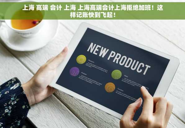 上海 高端 会计 上海 上海高端会计上海拒绝加班！这样记账快到飞起！