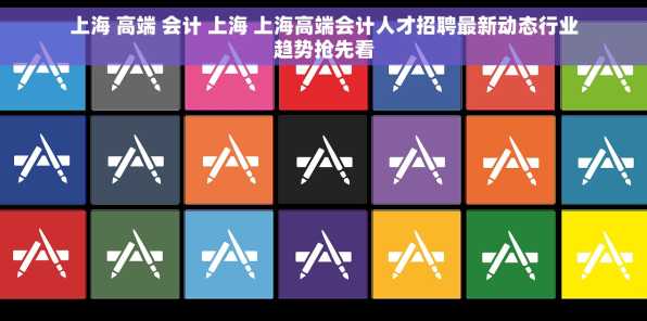 上海 高端 会计 上海 上海高端会计人才招聘最新动态行业趋势抢先看