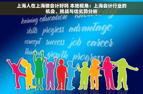 上海人在上海做会计好吗 本地视角：上海会计行业的机会、挑战与优劣势分析