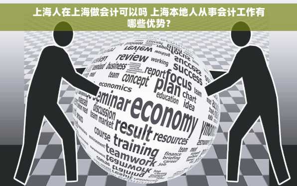 上海人在上海做会计可以吗 上海本地人从事会计工作有哪些优势？