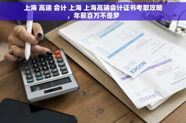 上海 高端 会计 上海 上海高端会计证书考取攻略，年薪百万不是梦