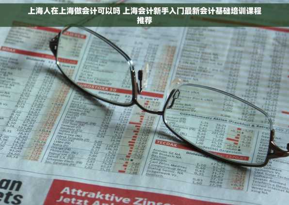 上海人在上海做会计可以吗 上海会计新手入门最新会计基础培训课程推荐