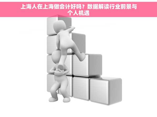 上海人在上海做会计好吗？数据解读行业前景与个人机遇