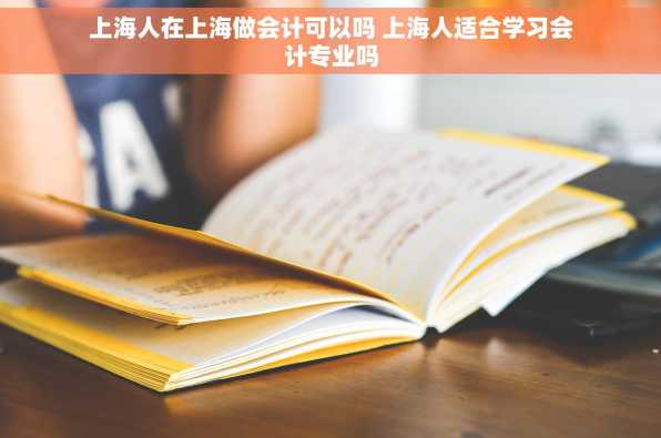上海人在上海做会计可以吗 上海人适合学习会计专业吗