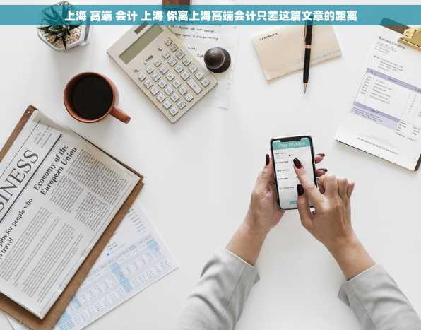 上海 高端 会计 上海 你离上海高端会计只差这篇文章的距离