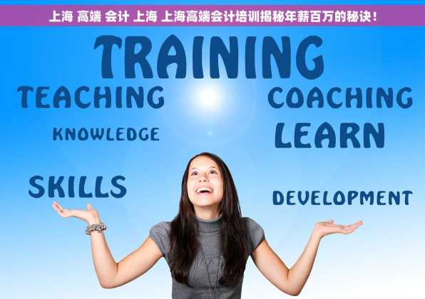 上海 高端 会计 上海 上海高端会计培训揭秘年薪百万的秘诀！