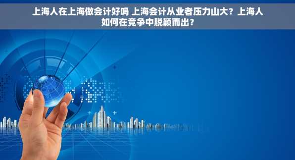 上海人在上海做会计好吗 上海会计从业者压力山大？上海人如何在竞争中脱颖而出？