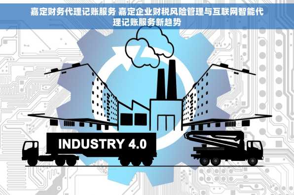 嘉定财务代理记账服务 嘉定企业财税风险管理与互联网智能代理记账服务新趋势