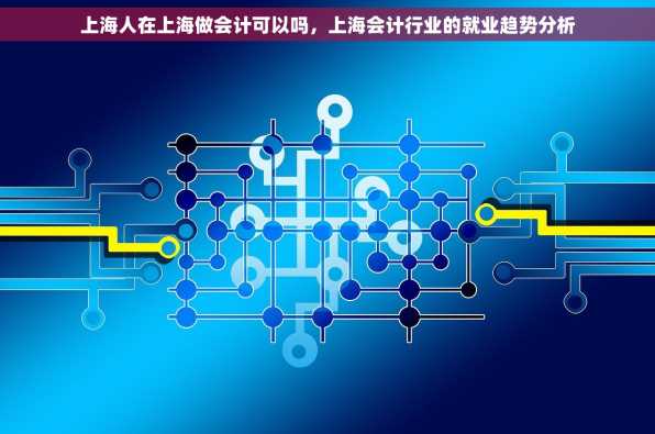 上海人在上海做会计可以吗，上海会计行业的就业趋势分析