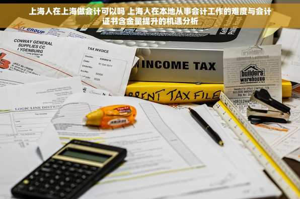 上海人在上海做会计可以吗 上海人在本地从事会计工作的难度与会计证书含金量提升的机遇分析
