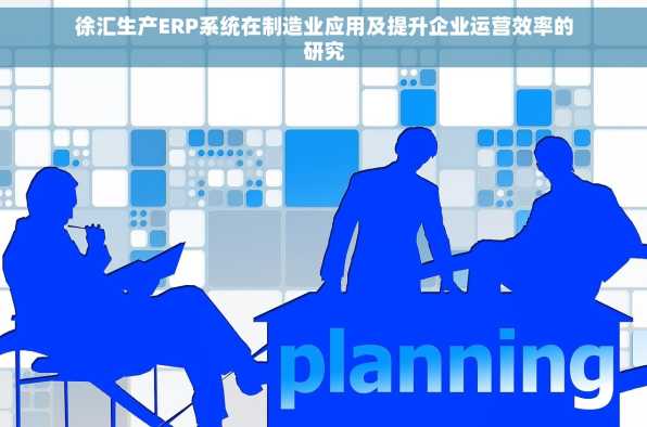 徐汇生产ERP系统在制造业应用及提升企业运营效率的研究