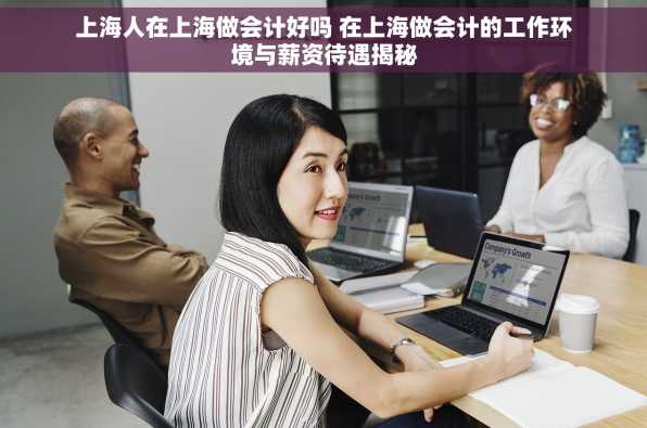 上海人在上海做会计好吗 在上海做会计的工作环境与薪资待遇揭秘