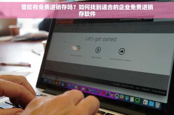 普陀有免费进销存吗？如何找到适合的企业免费进销存软件