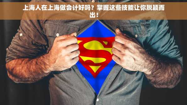 上海人在上海做会计好吗？掌握这些技能让你脱颖而出！