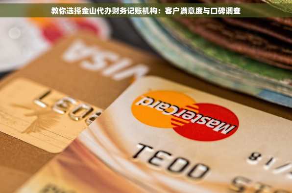 教你选择金山代办财务记账机构：客户满意度与口碑调查