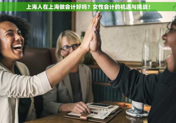 上海人在上海做会计好吗？女性会计的机遇与挑战！