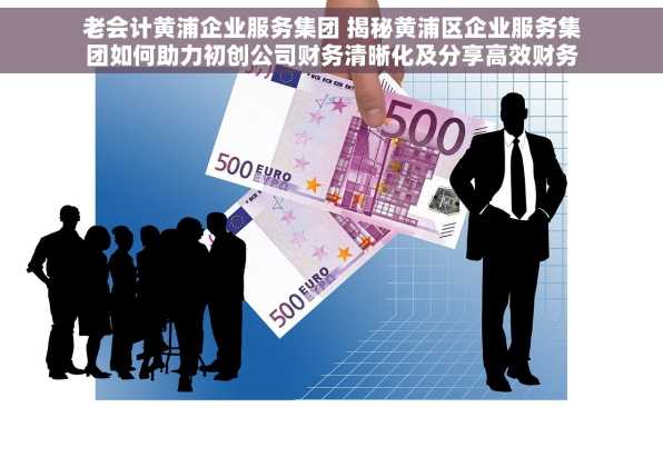 老会计黄浦企业服务集团 揭秘黄浦区企业服务集团如何助力初创公司财务清晰化及分享高效财务管理技巧