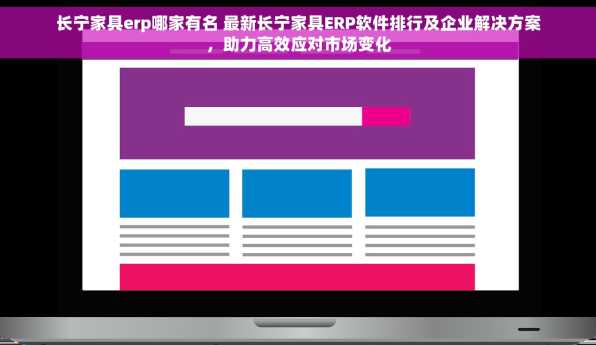 长宁家具erp哪家有名 最新长宁家具ERP软件排行及企业解决方案，助力高效应对市场变化