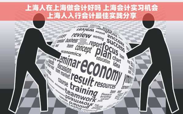 上海人在上海做会计好吗 上海会计实习机会上海人入行会计最佳实践分享