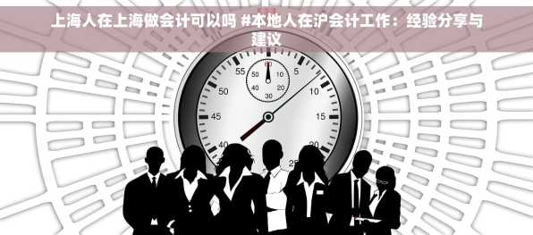 上海人在上海做会计可以吗 #本地人在沪会计工作：经验分享与建议