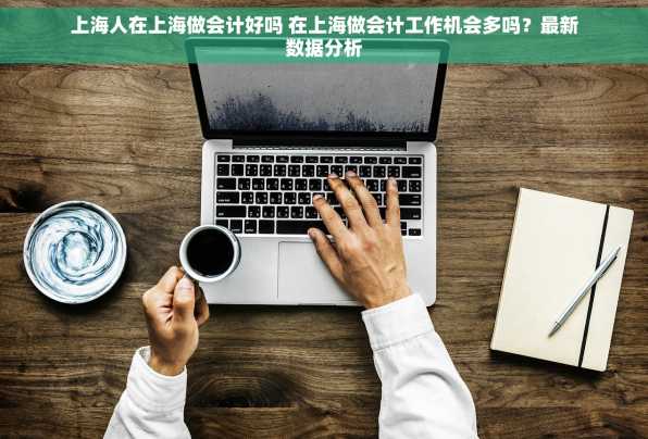 上海人在上海做会计好吗 在上海做会计工作机会多吗？最新数据分析