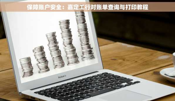 保障账户安全：嘉定工行对账单查询与打印教程