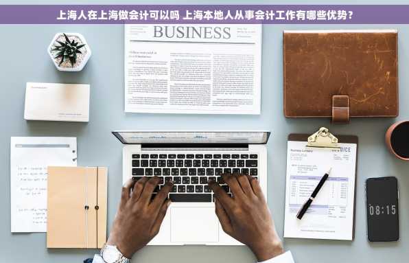 上海人在上海做会计可以吗 上海本地人从事会计工作有哪些优势？