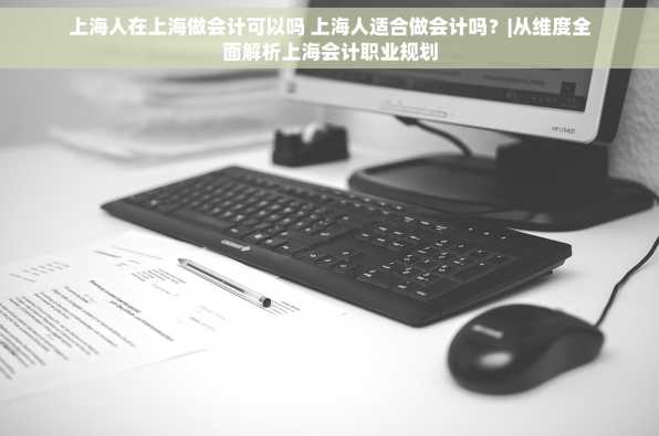 上海人在上海做会计可以吗 上海人适合做会计吗？|从维度全面解析上海会计职业规划