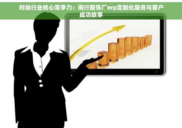 时尚行业核心竞争力：闽行服饰厂erp定制化服务与客户成功故事