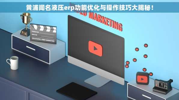 黄浦闻名液压erp功能优化与操作技巧大揭秘！