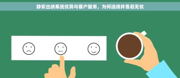 静安出纳系统优势与客户服务，为何选择并售后无忧
