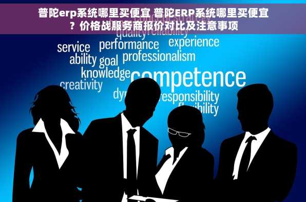 普陀erp系统哪里买便宜 普陀ERP系统哪里买便宜？价格战服务商报价对比及注意事项