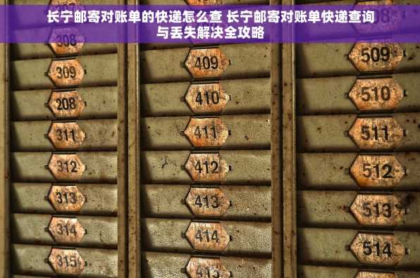 长宁邮寄对账单的快递怎么查 长宁邮寄对账单快递查询与丢失解决全攻略