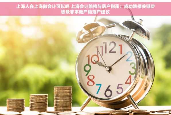 上海人在上海做会计可以吗 上海会计跳槽与落户指南：成功跳槽关键步骤及非本地户籍落户建议