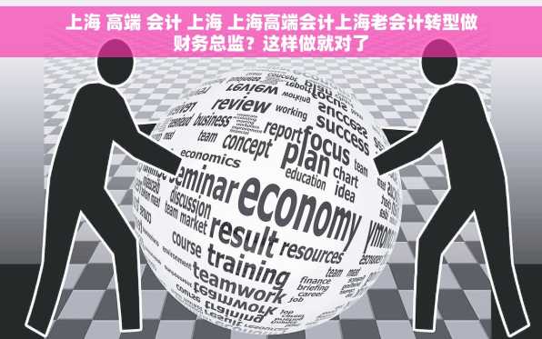 上海 高端 会计 上海 上海高端会计上海老会计转型做财务总监？这样做就对了