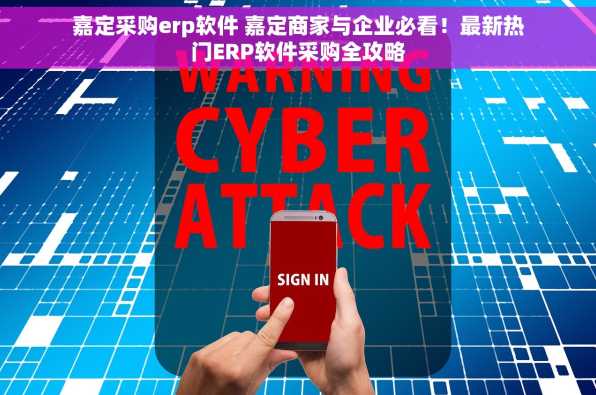 嘉定采购erp软件 嘉定商家与企业必看！最新热门ERP软件采购全攻略