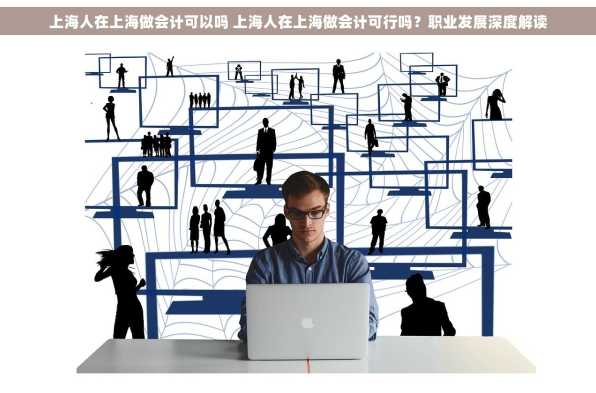 上海人在上海做会计可以吗 上海人在上海做会计可行吗？职业发展深度解读