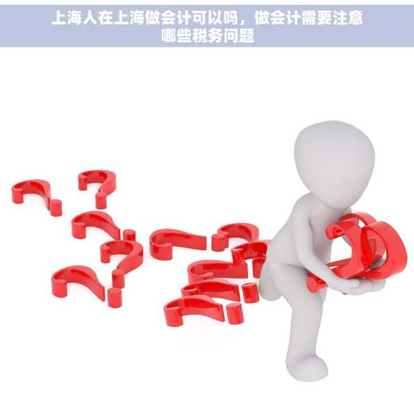 上海人在上海做会计可以吗，做会计需要注意哪些税务问题