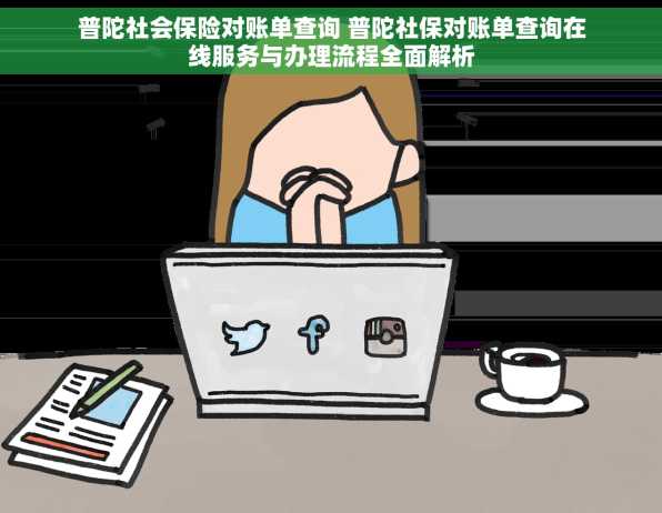 普陀社会保险对账单查询 普陀社保对账单查询在线服务与办理流程全面解析
