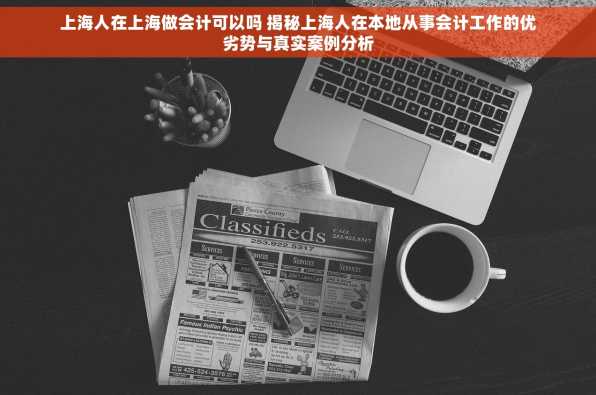 上海人在上海做会计可以吗 揭秘上海人在本地从事会计工作的优劣势与真实案例分析