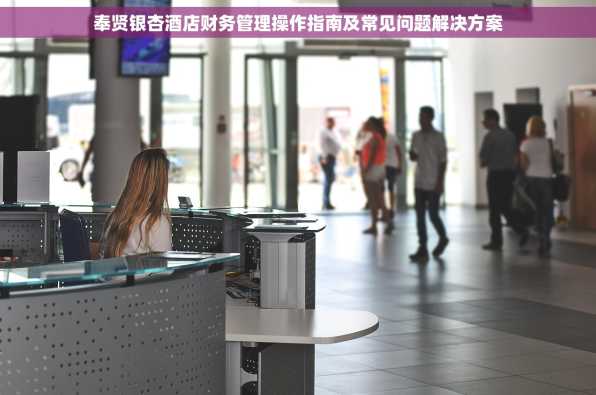 奉贤银杏酒店财务管理操作指南及常见问题解决方案